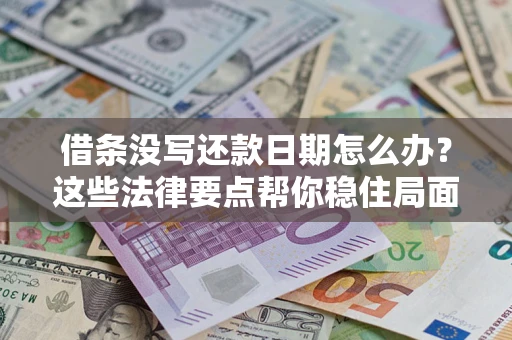 武汉借条没写还款日期怎么办？这些法律要点帮你稳住局面