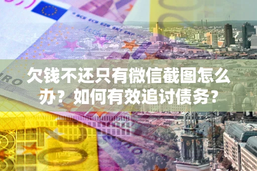 武汉欠钱不还只有微信截图怎么办？如何有效追讨债务？