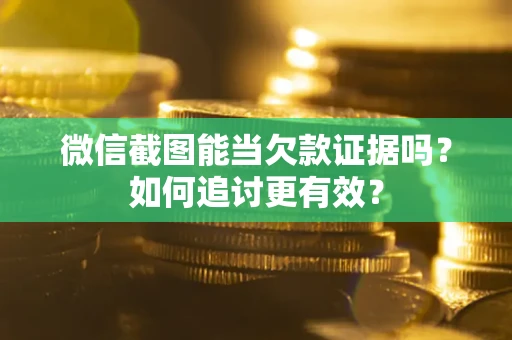 武汉微信截图能当欠款证据吗？如何追讨更有效？