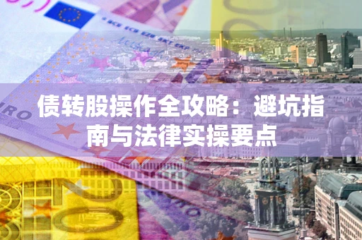 武汉债转股操作全攻略：避坑指南与法律实操要点