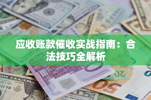 武汉应收账款催收实战指南：合法技巧全解析