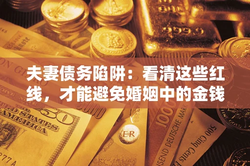 武汉夫妻债务陷阱：看清这些红线，才能避免婚姻中的金钱危机