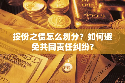 武汉按份之债怎么划分？如何避免共同责任纠纷？
