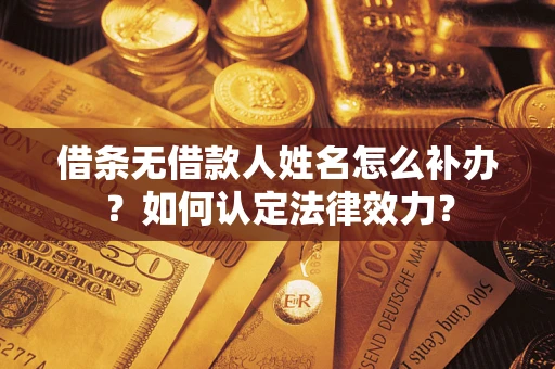 武汉借条无借款人姓名怎么补办？如何认定法律效力？