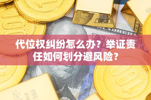 武汉代位权纠纷怎么办？举证责任如何划分避风险？