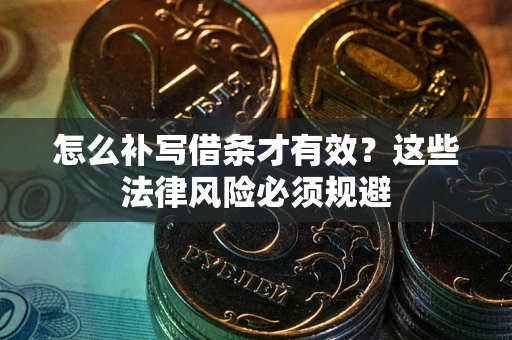 武汉怎么补写借条才有效？这些法律风险必须规避