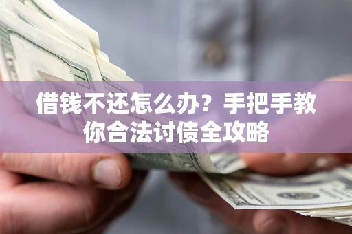 武汉借钱不还怎么办？手把手教你合法讨债全攻略