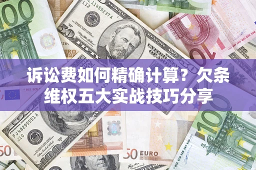 武汉诉讼费如何精确计算？欠条维权五大实战技巧分享