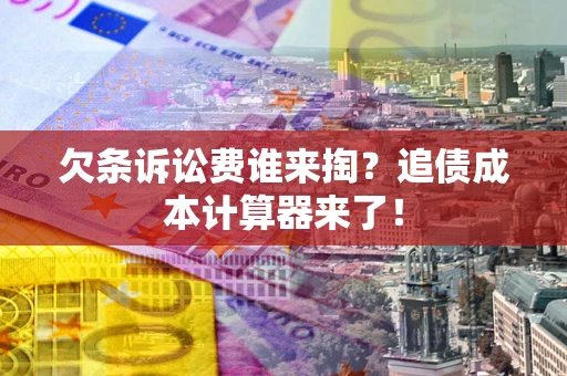 武汉欠条诉讼费谁来掏？追债成本计算器来了！