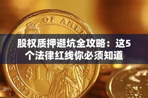 武汉股权质押避坑全攻略：这5个法律红线你必须知道