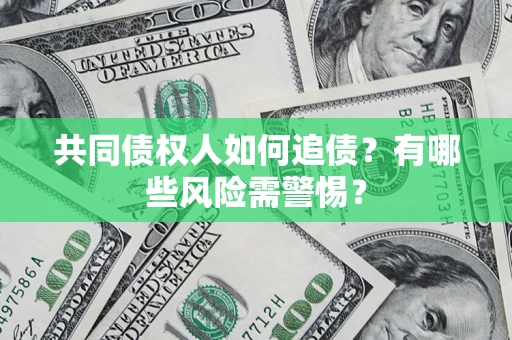 武汉共同债权人如何追债？有哪些风险需警惕？