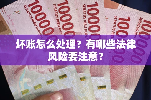 武汉坏账怎么处理？有哪些法律风险要注意？