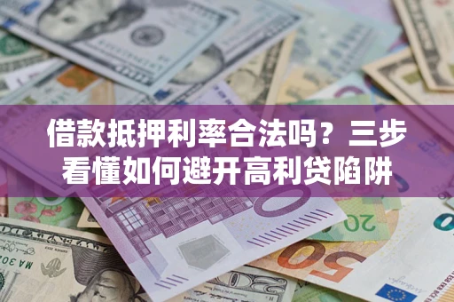 武汉借款抵押利率合法吗？三步看懂如何避开高利贷陷阱