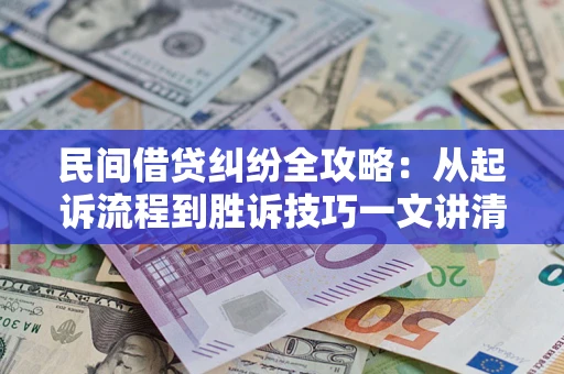 武汉民间借贷纠纷全攻略：从起诉流程到胜诉技巧一文讲清