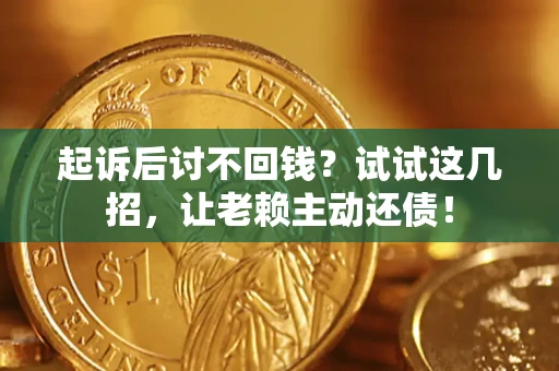 武汉起诉后讨不回钱？试试这几招，让老赖主动还债！
