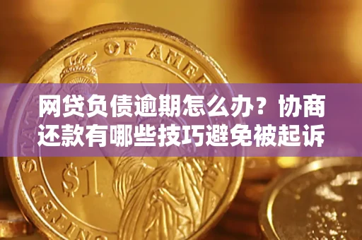 武汉网贷负债逾期怎么办？协商还款有哪些技巧避免被起诉？