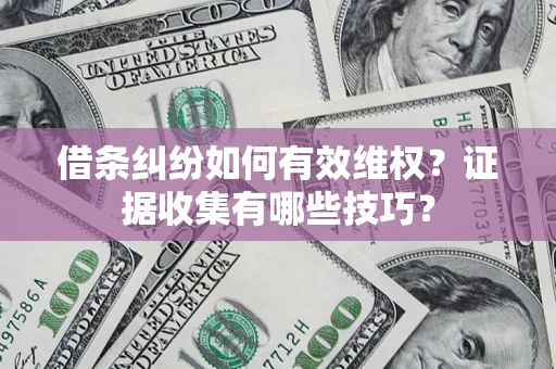 武汉借条纠纷如何有效维权？证据收集有哪些技巧？
