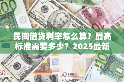 武汉民间借贷利率怎么算？最高标准需要多少？2025最新避坑指南