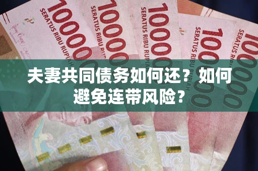 武汉夫妻共同债务如何还？如何避免连带风险？