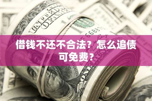 武汉借钱不还不合法？怎么追债可免费？