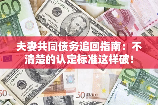 武汉夫妻共同债务追回指南：不清楚的认定标准这样破！