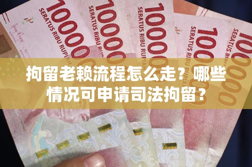武汉拘留老赖流程怎么走?哪些情况可申请司法拘留? 武汉拘留老赖流程怎么走?哪些情况可申请司法拘留?