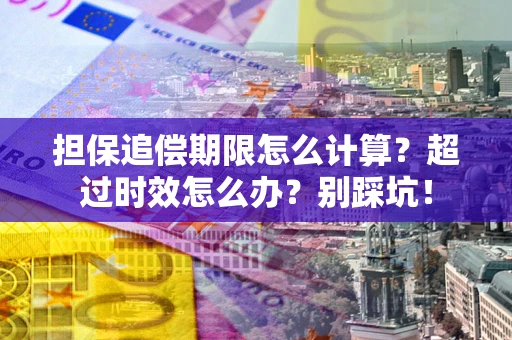 武汉担保追偿期限怎么计算？超过时效怎么办？别踩坑！