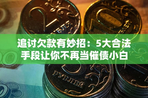 武汉追讨欠款有妙招：5大合法手段让你不再当催债小白