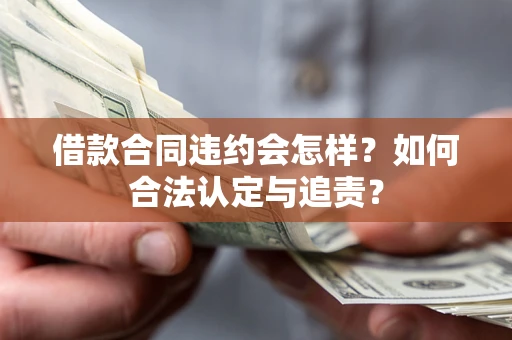 武汉借款合同违约会怎样？如何合法认定与追责？