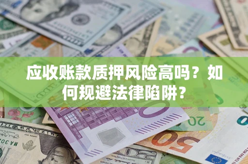 武汉应收账款质押风险高吗？如何规避法律陷阱？