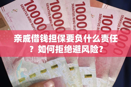 武汉亲戚借钱担保要负什么责任？如何拒绝避风险？