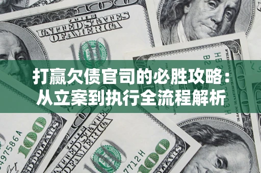 武汉打赢欠债官司的必胜攻略：从立案到执行全流程解析