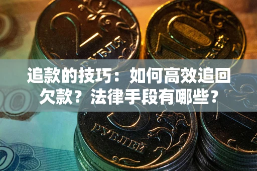 武汉追款的技巧：如何高效追回欠款？法律手段有哪些？