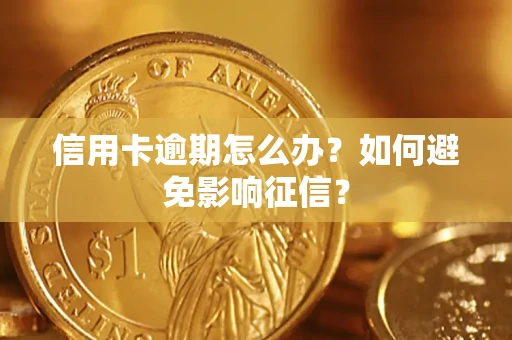 武汉信用卡逾期怎么办？如何避免影响征信？