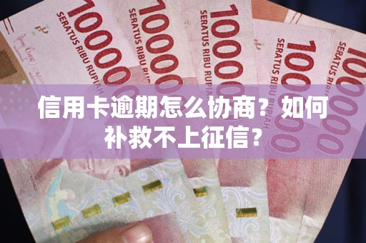 武汉信用卡逾期怎么协商？如何补救不上征信？