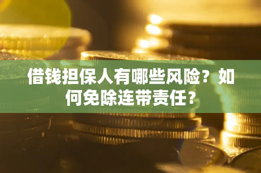 武汉借钱担保人有哪些风险？如何免除连带责任？