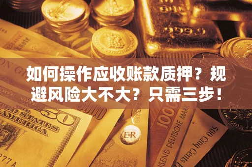 武汉如何操作应收账款质押？规避风险大不大？只需三步！