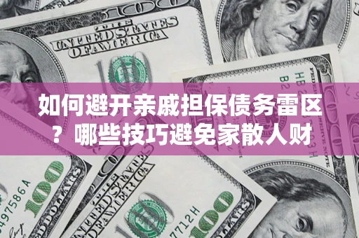 武汉如何避开亲戚担保债务雷区？哪些技巧避免家散人财