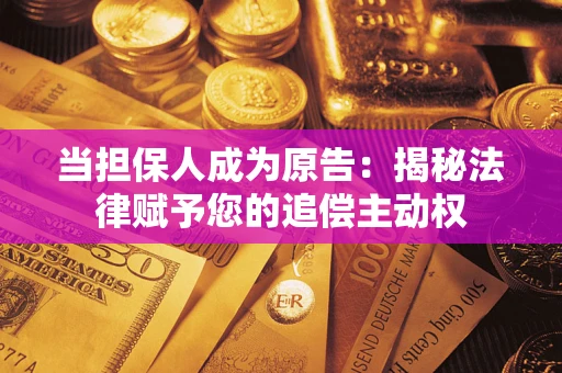 武汉当担保人成为原告:揭秘法律赋予您的追偿主动权 武汉当担保人成为原告:揭秘法律赋予您的追偿主动权