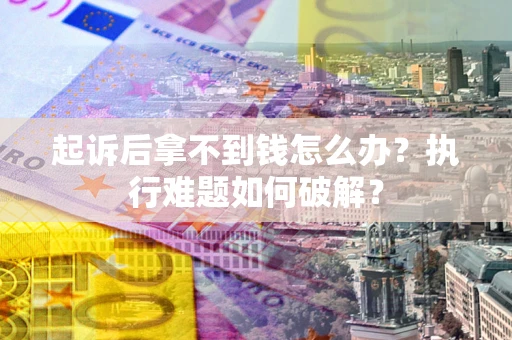 武汉起诉后拿不到钱怎么办?执行难题如何破解? 武汉起诉后拿不到钱怎么办?执行难题如何破解?