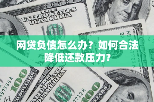 武汉网贷负债怎么办？如何合法降低还款压力？