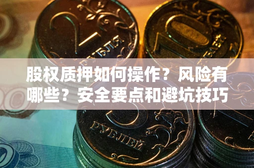 武汉股权质押如何操作？风险有哪些？安全要点和避坑技巧？