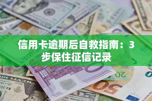 武汉信用卡逾期后自救指南：3步保住征信记录