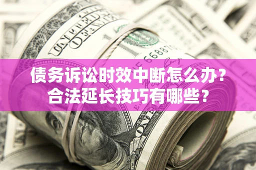 武汉债务诉讼时效中断怎么办？合法延长技巧有哪些？