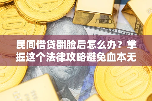 武汉民间借贷翻脸后怎么办？掌握这个法律攻略避免血本无归