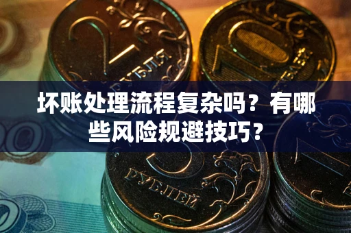 武汉坏账处理流程复杂吗？有哪些风险规避技巧？