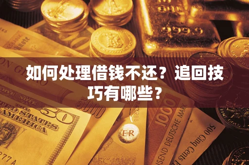 武汉如何处理借钱不还？追回技巧有哪些？