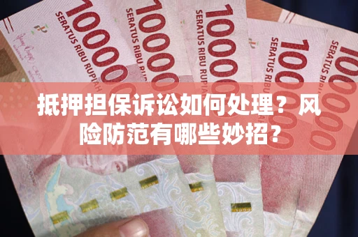 武汉抵押担保诉讼如何处理？风险防范有哪些妙招？