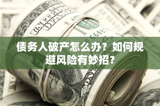 武汉债务人破产怎么办？如何规避风险有妙招？