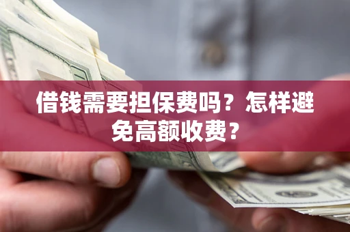 武汉借钱需要担保费吗？怎样避免高额收费？